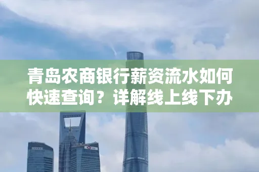 青岛农商银行薪资流水如何快速查询？详解线上线下办理攻略