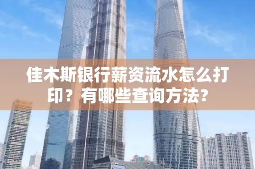 佳木斯银行薪资流水怎么打印？有哪些查询方法？