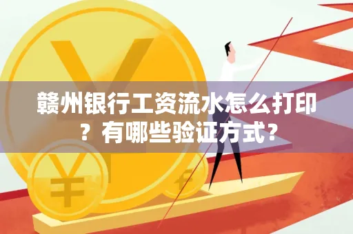 赣州银行工资流水怎么打印？有哪些验证方式？