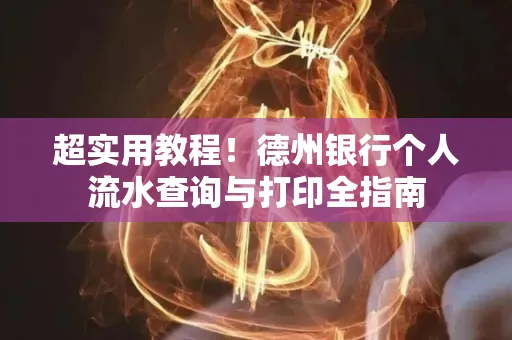 超实用教程！德州银行个人流水查询与打印全指南