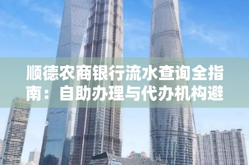 顺德农商银行流水查询全指南：自助办理与代办机构避坑手册
