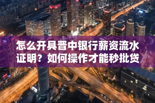 怎么开具晋中银行薪资流水证明？如何操作才能秒批贷款？