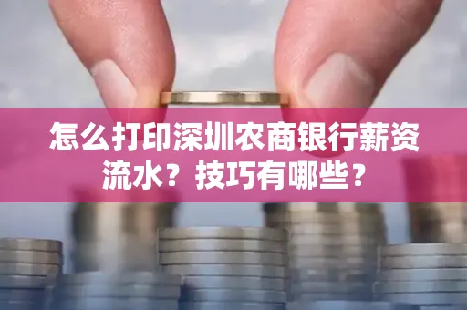 怎么打印深圳农商银行薪资流水？技巧有哪些？