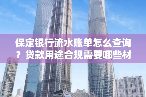 保定银行流水账单怎么查询?贷款用途合规需要哪些材料?