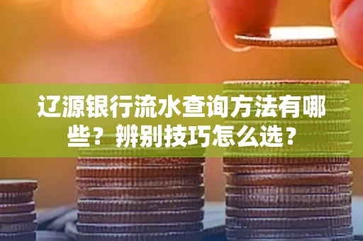 辽源银行流水查询方法有哪些?辨别技巧怎么选?