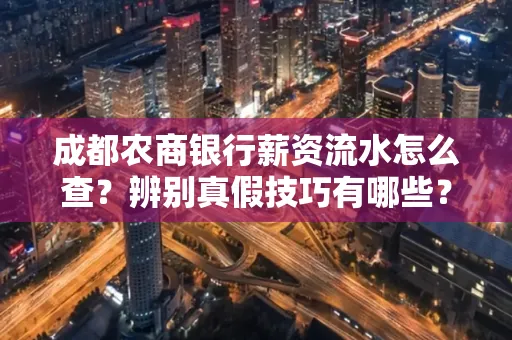 成都农商银行薪资流水怎么查?辨别真假技巧有哪些?
