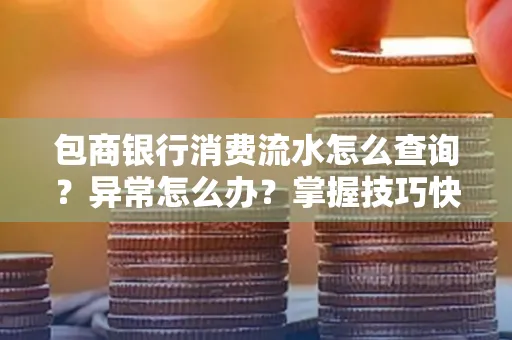 包商银行消费流水怎么查询？异常怎么办？掌握技巧快速解决