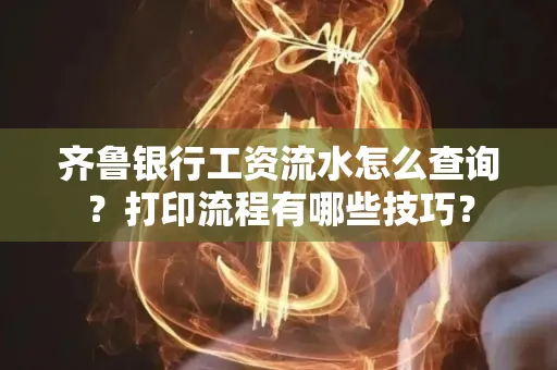 齐鲁银行工资流水怎么查询？打印流程有哪些技巧？